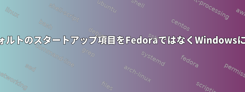 デフォルトのスタートアップ項目をFedoraではなくWindowsに設定