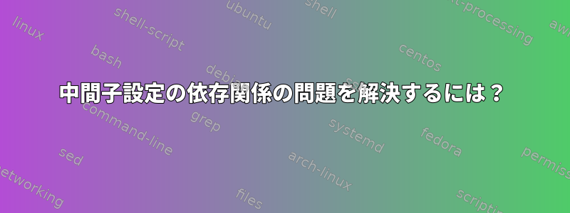 中間子設定の依存関係の問題を解決するには？