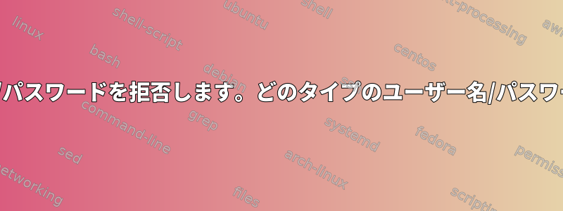 CUPSはユーザー名/パスワードを拒否します。どのタイプのユーザー名/パスワードが必要ですか？