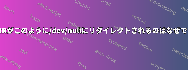 STDERRがこのように/dev/nullにリダイレクトされるのはなぜですか？