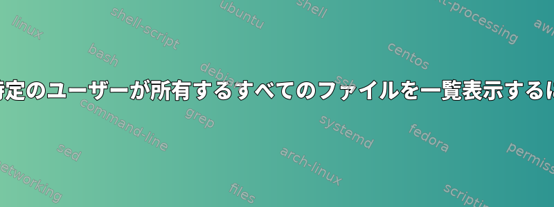 クォータを確認するために特定のユーザーが所有するすべてのファイルを一覧表示するにはどうすればよいですか？