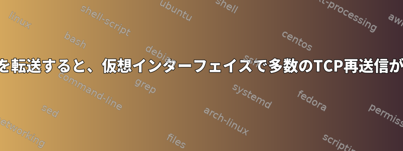 大量のデータを転送すると、仮想インターフェイスで多数のTCP再送信が発生します。