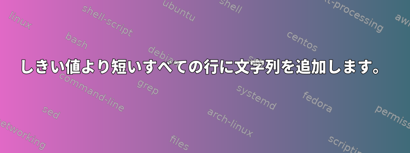 しきい値より短いすべての行に文字列を追加します。