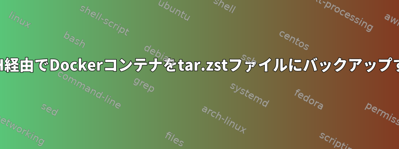 SSH経由でDockerコンテナをtar.zstファイルにバックアップする