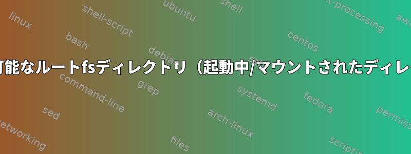 chroot可能なルートfsディレクトリ（起動中/マウントされたディレクトリ）