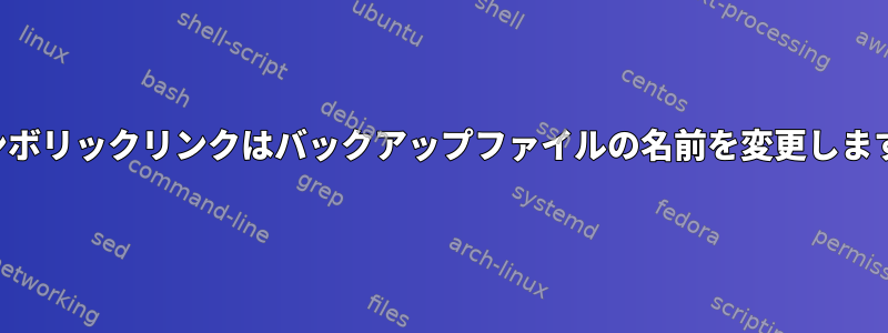 シンボリックリンクはバックアップファイルの名前を変更します。