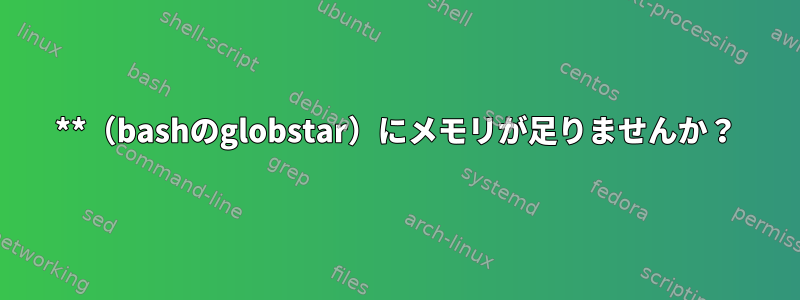 **（bashのglobstar）にメモリが足りませんか？