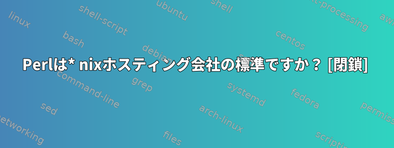 Perlは* nixホスティング会社の標準ですか？ [閉鎖]