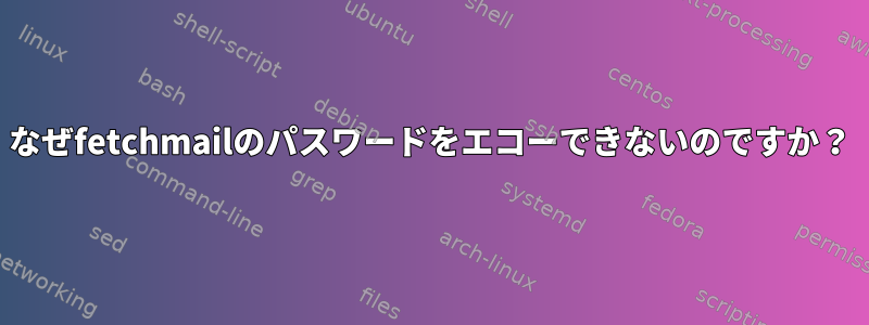 なぜfetchmailのパスワードをエコーできないのですか？