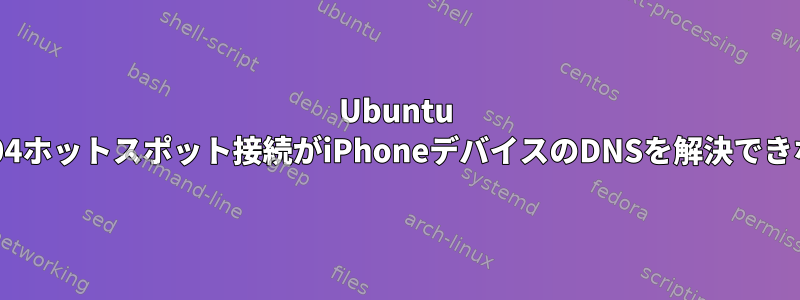 Ubuntu 20.04ホットスポット接続がiPhoneデバイスのDNSを解決できない