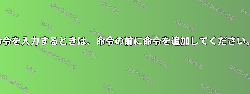 命令を入力するときは、命令の前に命令を追加してください。