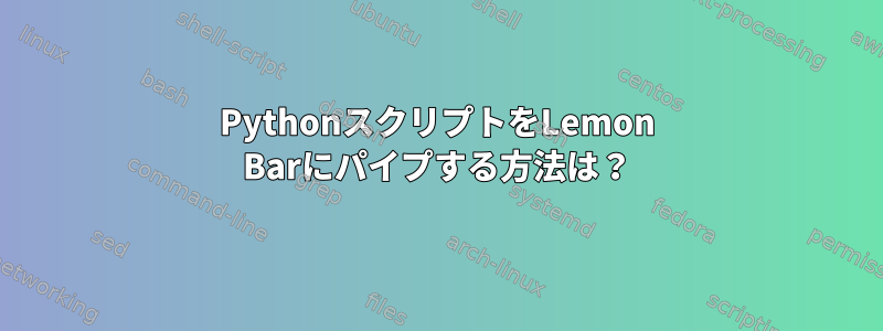 PythonスクリプトをLemon Barにパイプする方法は？