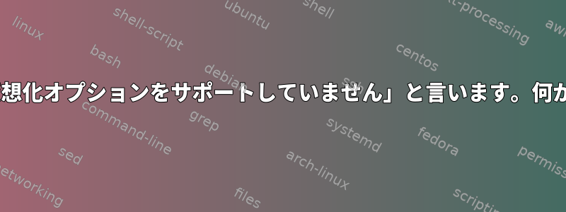 Virt-Managerは突然「ホストは仮想化オプションをサポートしていません」と言います。何が起こっているのかわかりません。