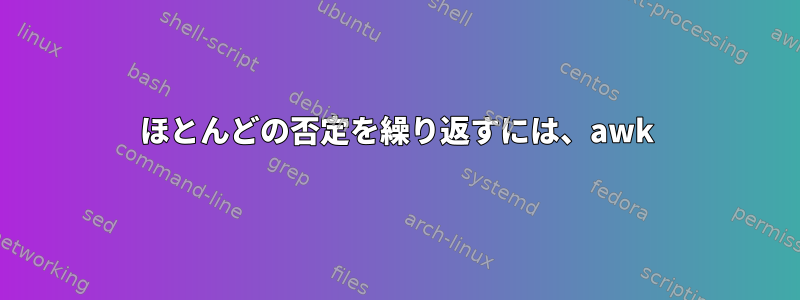 ほとんどの否定を繰り返すには、awk