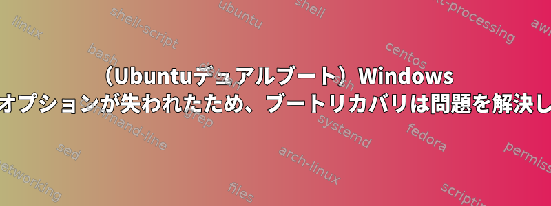 （Ubuntuデュアルブート）Windows 10ブートオプションが失われたため、ブートリカバリは問題を解決しません。