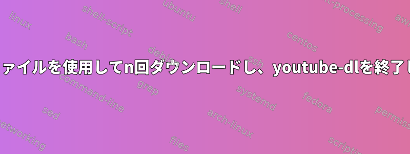 バッチファイルを使用してn回ダウンロードし、youtube-dlを終了します。