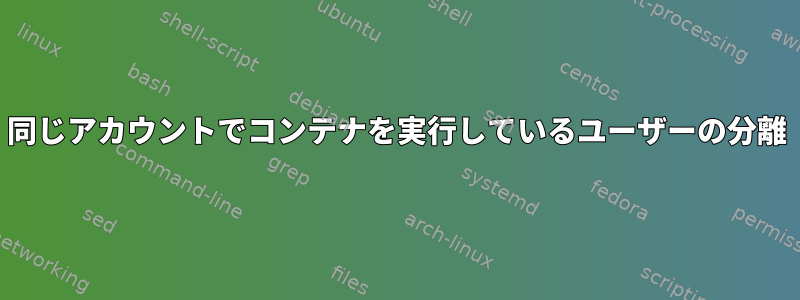 同じアカウントでコンテナを実行しているユーザーの分離