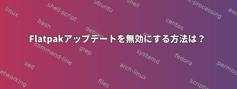 Flatpakアップデートを無効にする方法は？