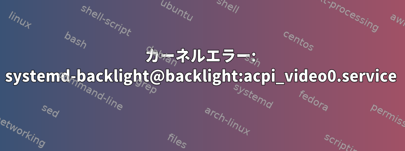 カーネルエラー: systemd-backlight@backlight:acpi_video0.service