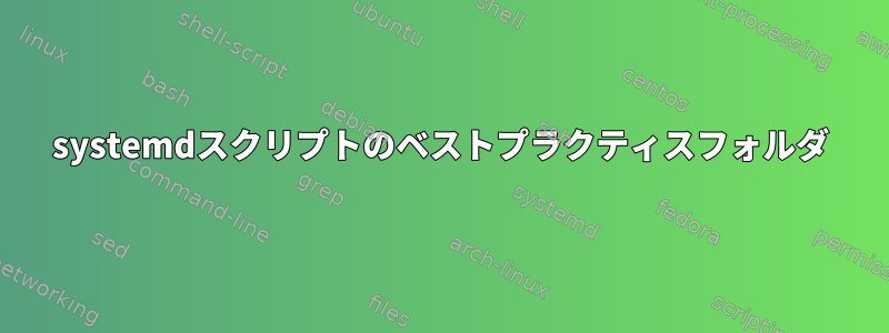 systemdスクリプトのベストプラクティスフォルダ