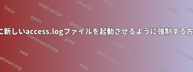 nginxに新しいaccess.logファイルを起動させるように強制する方法は？