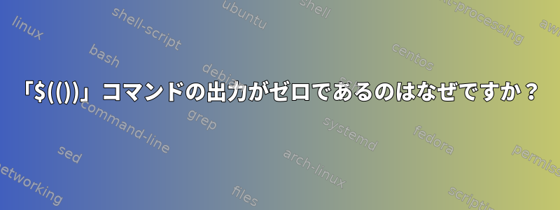 「$(())」コマンドの出力がゼロであるのはなぜですか？