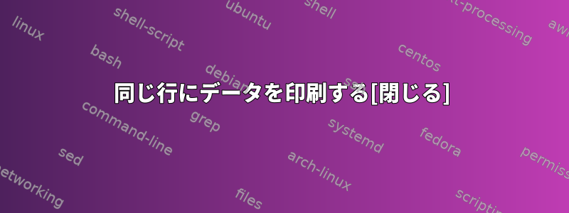 同じ行にデータを印刷する[閉じる]