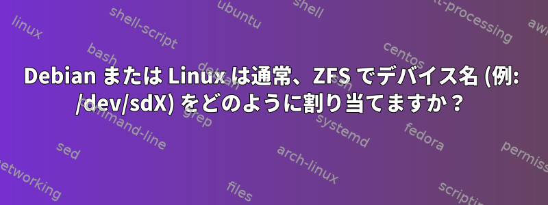 Debian または Linux は通常、ZFS でデバイス名 (例: /dev/sdX) をどのように割り当てますか？