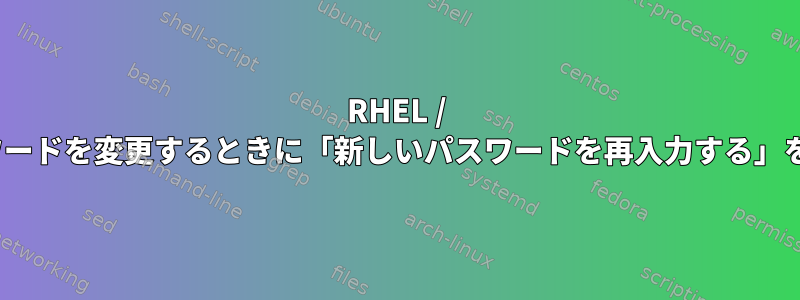 RHEL / CentOSでパスワードを変更するときに「新しいパスワードを再入力する」を無効にする方法