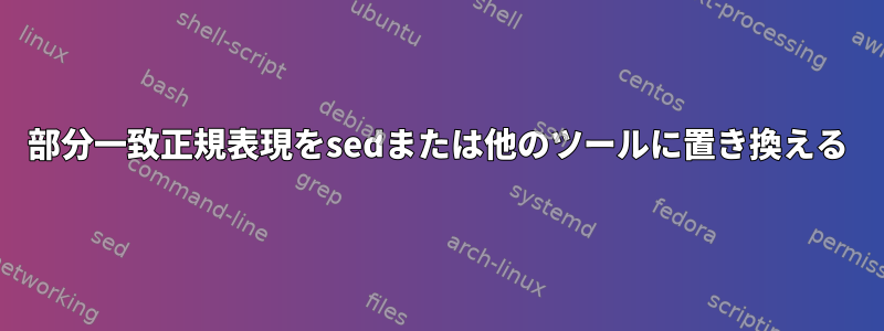 部分一致正規表現をsedまたは他のツールに置き換える