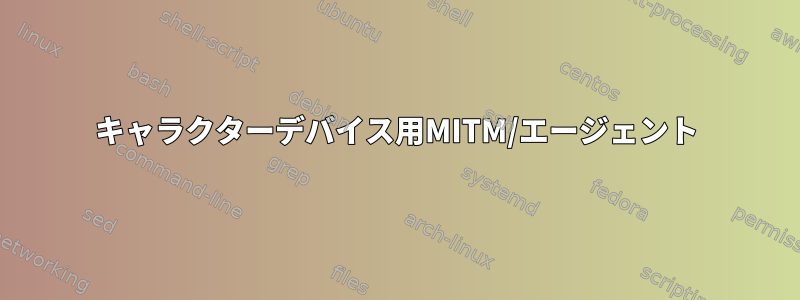 キャラクターデバイス用MITM/エージェント