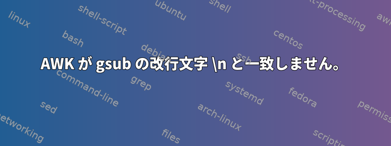 AWK が gsub の改行文字 \n と一致しません。