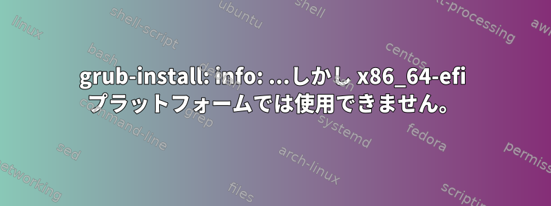 grub-install: info: ...しかし x86_64-efi プラットフォームでは使用できません。