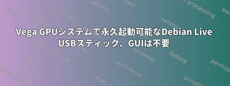 Vega GPUシステムで永久起動可能なDebian Live USBスティック、GUIは不要