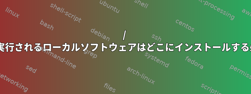 / usrを使用する前に実行されるローカルソフトウェアはどこにインストールする必要がありますか？