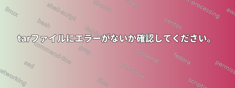 tarファイルにエラーがないか確認してください。