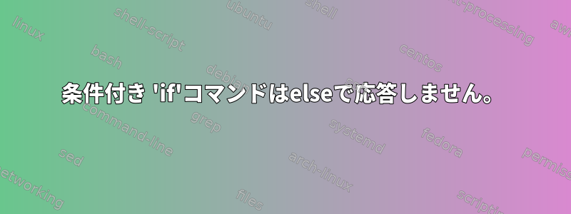 条件付き 'if'コマンドはelseで応答しません。