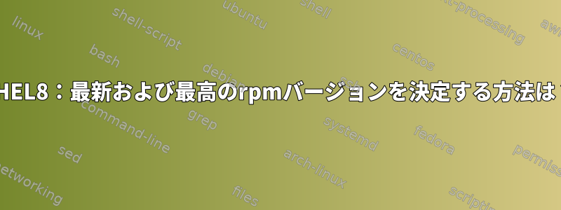 RHEL8：最新および最高のrpmバージョンを決定する方法は？