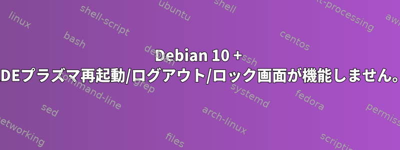 Debian 10 + KDEプラズマ再起動/ログアウト/ロック画面が機能しません。