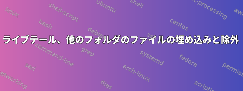 ライブテール、他のフォルダのファイルの埋め込みと除外