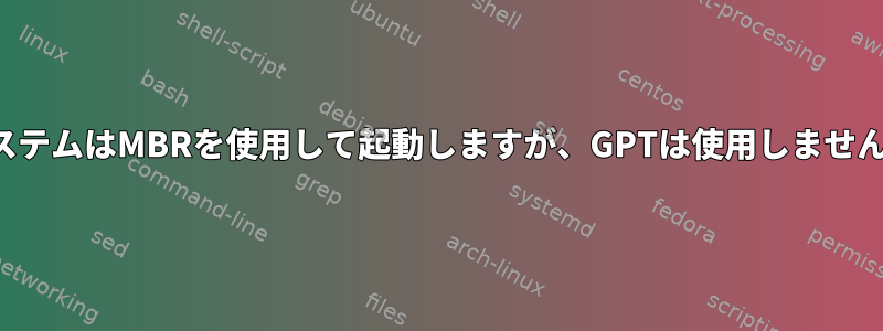 システムはMBRを使用して起動しますが、GPTは使用しません。