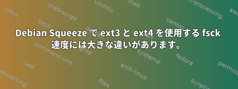 Debian Squeeze で ext3 と ext4 を使用する fsck 速度には大きな違いがあります。