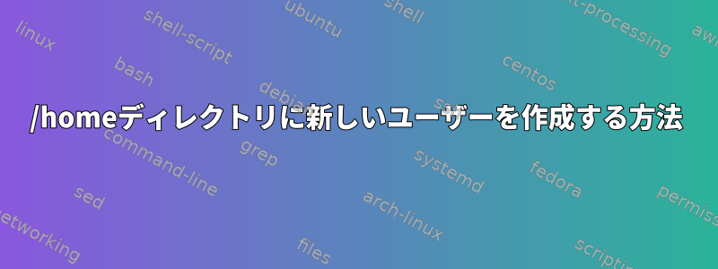 /homeディレクトリに新しいユーザーを作成する方法