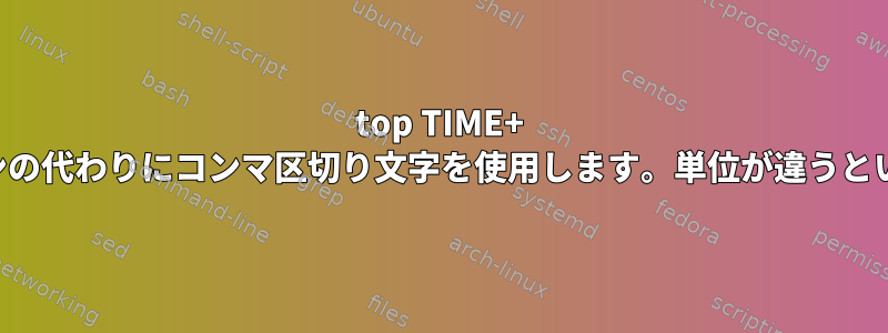 top TIME+ は、通常のコロンの代わりにコンマ区切り文字を使用します。単位が違うという意味ですか？