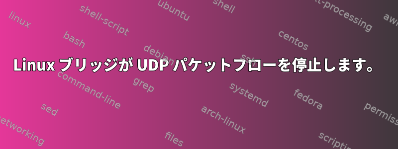 Linux ブリッジが UDP パケットフローを停止します。