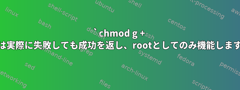 `chmod g + s`は実際に失敗しても成功を返し、rootとしてのみ機能します。