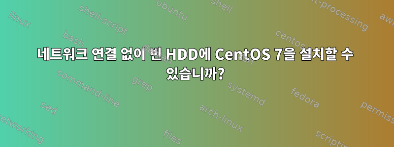 네트워크 연결 없이 빈 HDD에 CentOS 7을 설치할 수 있습니까?