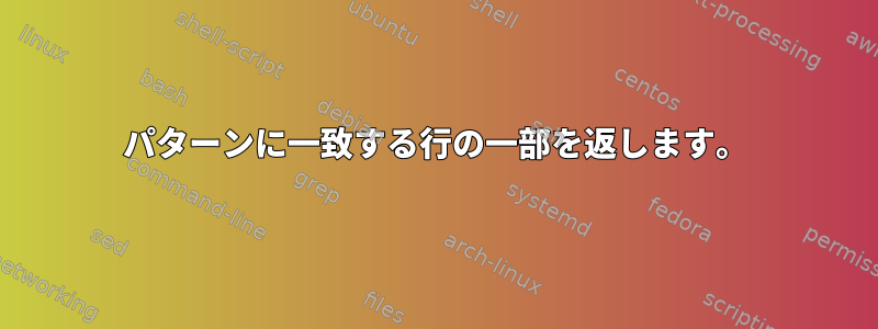 パターンに一致する行の一部を返します。