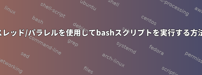 スレッド/パラレルを使用してbashスクリプトを実行する方法