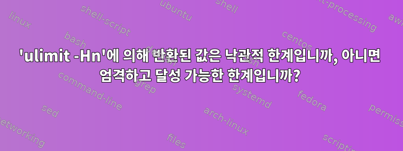 'ulimit -Hn'에 의해 반환된 값은 낙관적 한계입니까, 아니면 엄격하고 달성 가능한 한계입니까?